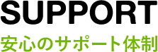 SUPPORT安心のサポート体制